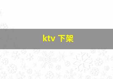 ktv 下架